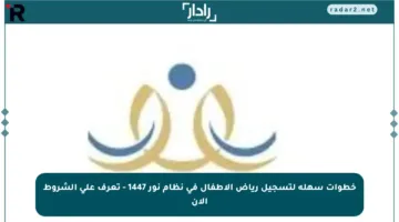 خطوات سهلة لتسجيل رياض الأطفال في نظام نور 1447 – تعرف على الشروط الآن